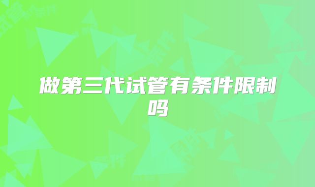 做第三代试管有条件限制吗