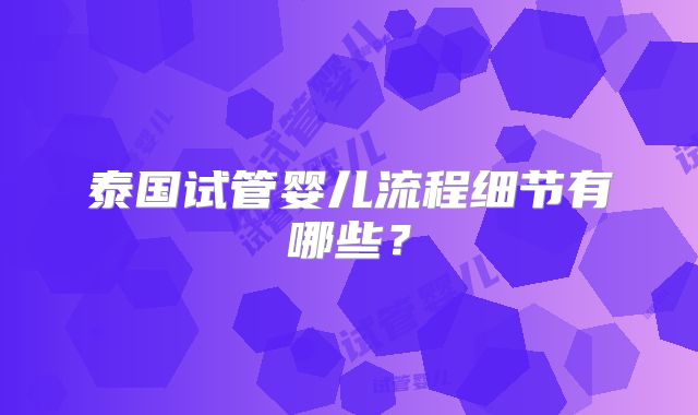 泰国试管婴儿流程细节有哪些？