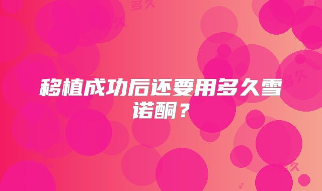 移植成功后还要用多久雪诺酮?