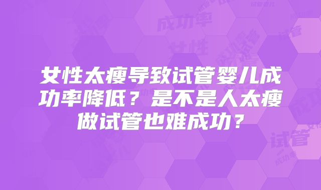 女性太瘦导致试管婴儿成功率降低？是不是人太瘦做试管也难成功？