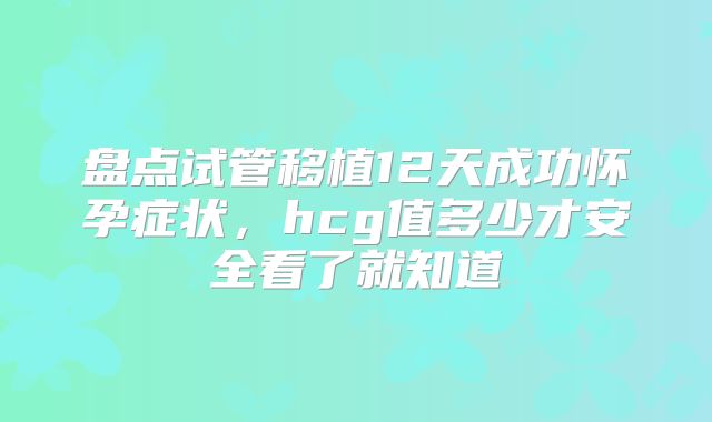 盘点试管移植12天成功怀孕症状，hcg值多少才安全看了就知道
