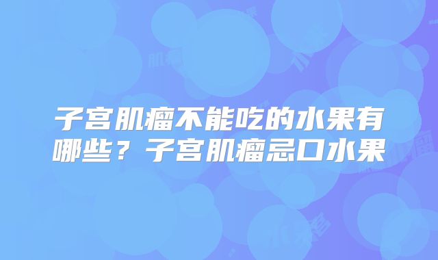 子宫肌瘤不能吃的水果有哪些？子宫肌瘤忌口水果