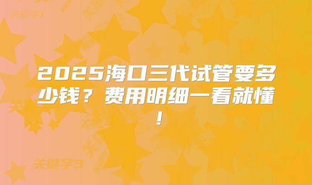 2025海口三代试管要多少钱?费用明细一看就懂!