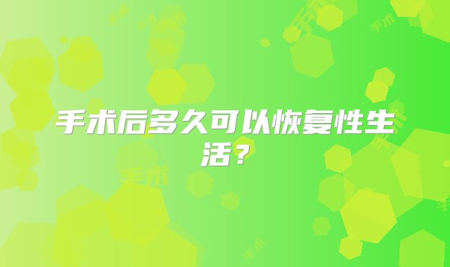 手术后多久可以恢复性生活？