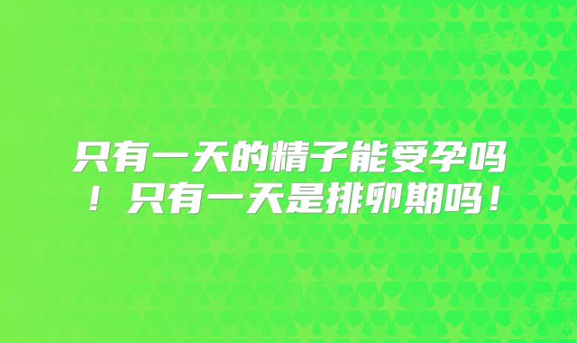 只有一天的精子能受孕吗！只有一天是排卵期吗！