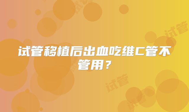 试管移植后出血吃维C管不管用？