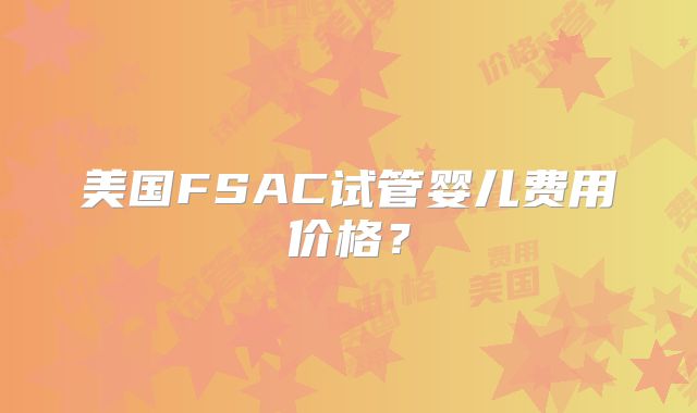 美国FSAC试管婴儿费用价格？