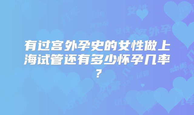 有过宫外孕史的女性做上海试管还有多少怀孕几率？