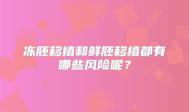 冻胚移植和鲜胚移植都有哪些风险呢？
