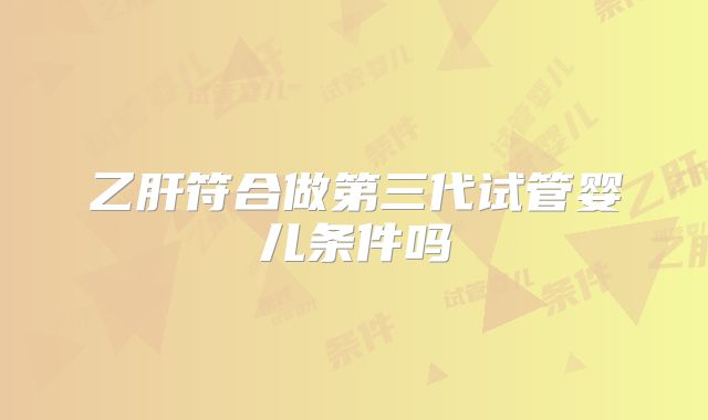 乙肝符合做第三代试管婴儿条件吗