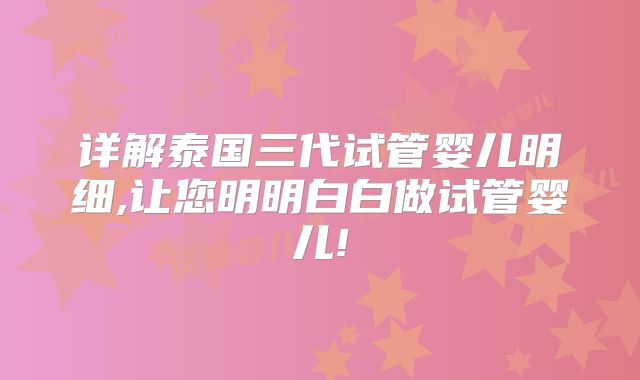 详解泰国三代试管婴儿明细,让您明明白白做试管婴儿!