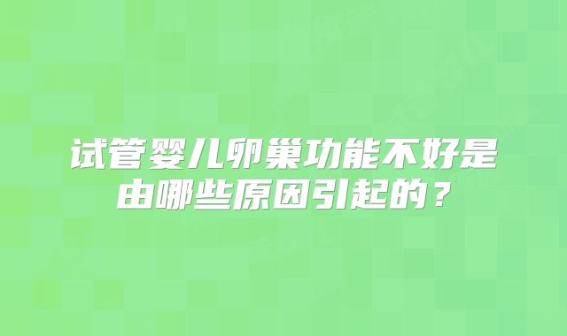 试管婴儿卵巢功能不好是由哪些原因引起的?