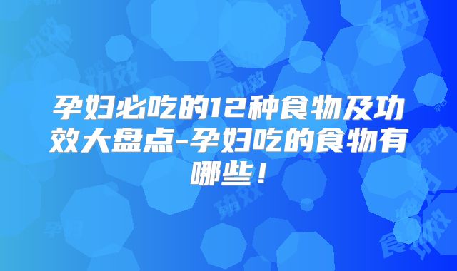 孕妇必吃的12种食物及功效大盘点-孕妇吃的食物有哪些！