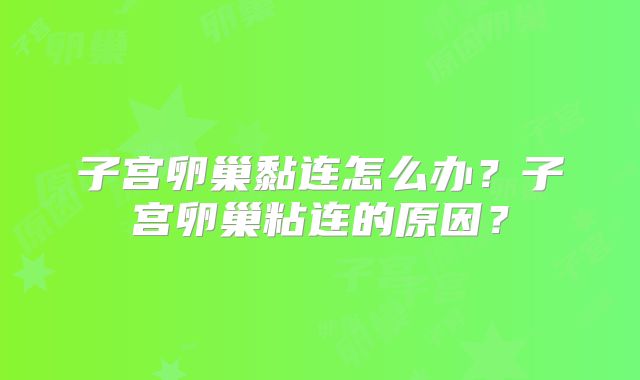 子宫卵巢黏连怎么办?子宫卵巢粘连的原因?