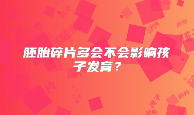 胚胎碎片多会不会影响孩子发育？