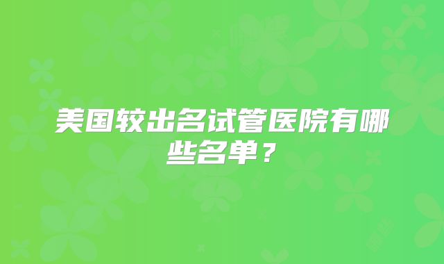美国较出名试管医院有哪些名单?