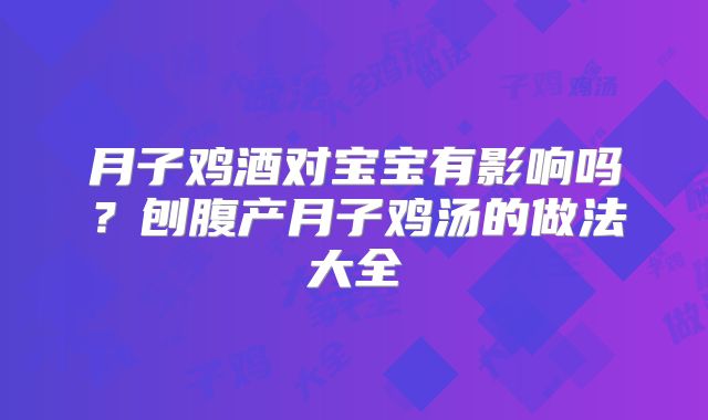 月子鸡酒对宝宝有影响吗?刨腹产月子鸡汤的做法大全
