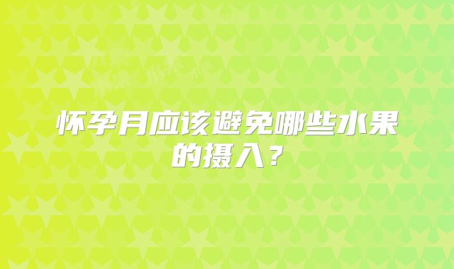 怀孕月应该避免哪些水果的摄入？