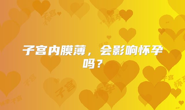 子宫内膜薄,会影响怀孕吗?