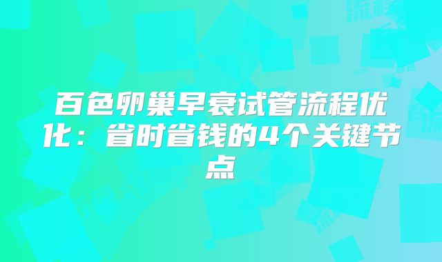 百色卵巢早衰试管流程优化：省时省钱的4个关键节点