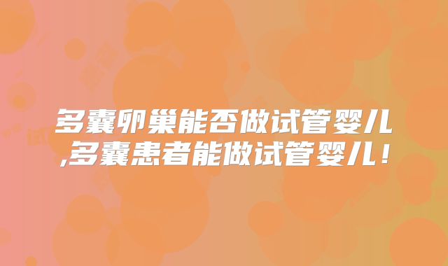 多囊卵巢能否做试管婴儿,多囊患者能做试管婴儿！