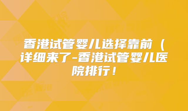 香港试管婴儿选择靠前(详细来了-香港试管婴儿医院排行!