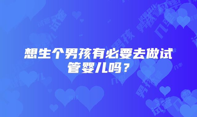 想生个男孩有必要去做试管婴儿吗？