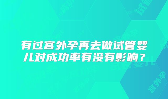 有过宫外孕再去做试管婴儿对成功率有没有影响？