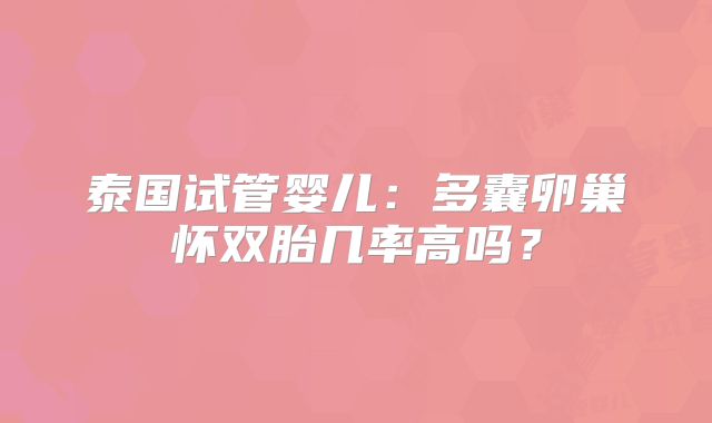 泰国试管婴儿：多囊卵巢怀双胎几率高吗？