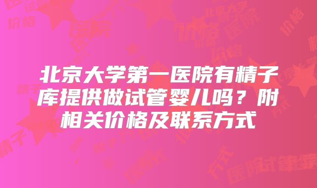 北京大学第一医院有精子库提供做试管婴儿吗?附相关价格及联系方式