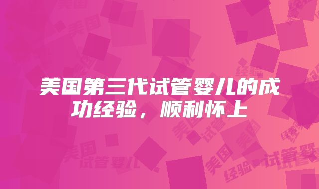 美国第三代试管婴儿的成功经验,顺利怀上