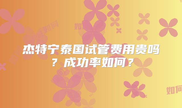 杰特宁泰国试管费用贵吗?成功率如何?