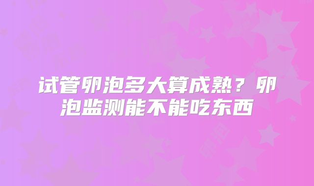 试管卵泡多大算成熟？卵泡监测能不能吃东西