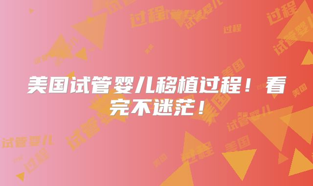 美国试管婴儿移植过程!看完不迷茫!