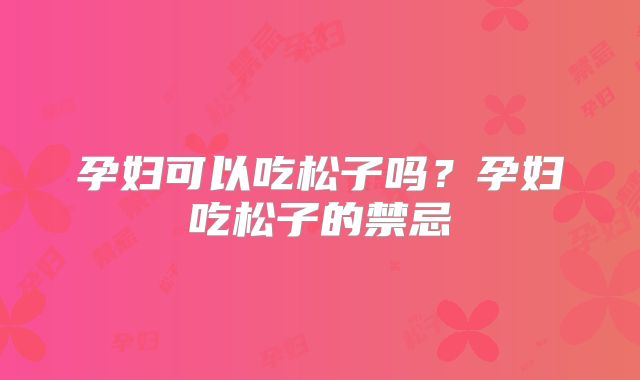 孕妇可以吃松子吗？孕妇吃松子的禁忌