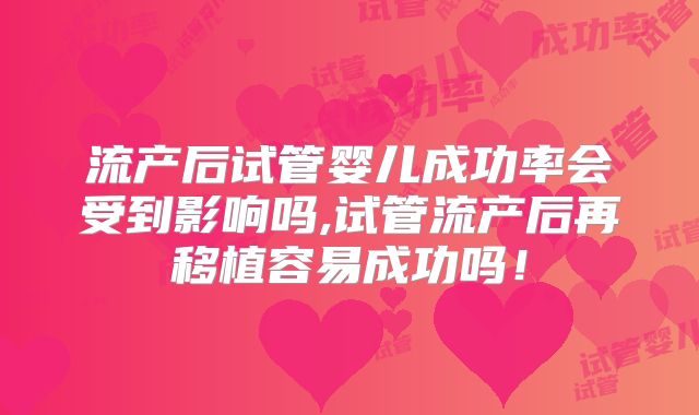 流产后试管婴儿成功率会受到影响吗,试管流产后再移植容易成功吗!