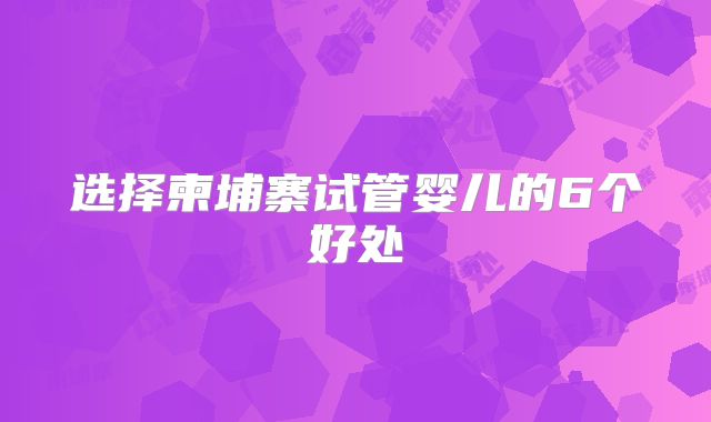 选择柬埔寨试管婴儿的6个好处