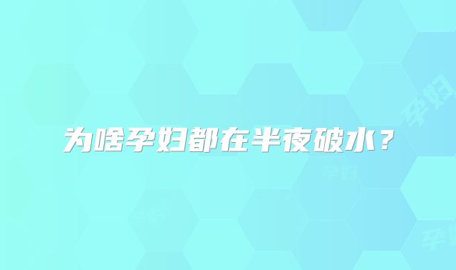 为啥孕妇都在半夜破水?