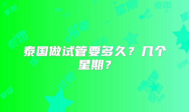 泰国做试管要多久？几个星期？