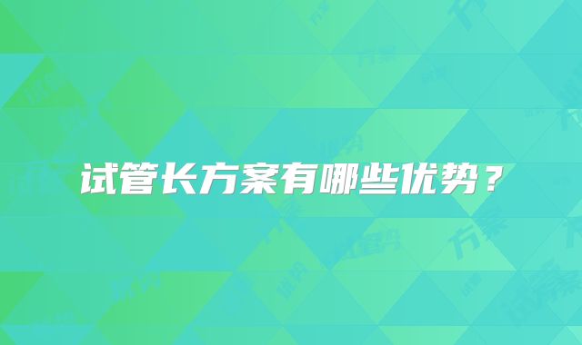 试管长方案有哪些优势？