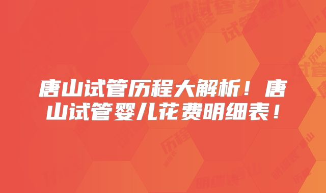 唐山试管历程大解析！唐山试管婴儿花费明细表！
