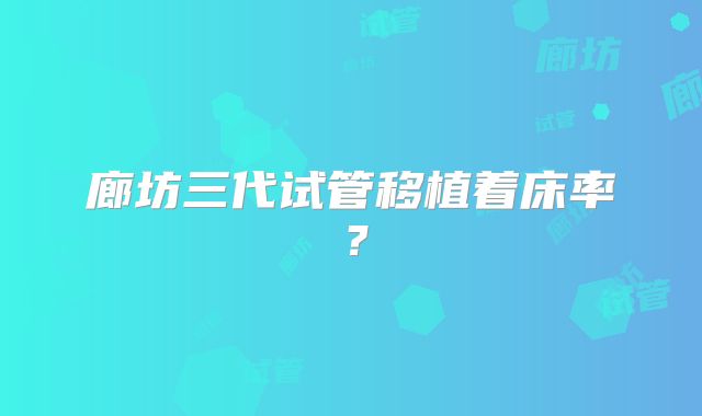 廊坊三代试管移植着床率？