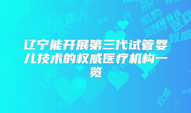 辽宁能开展第三代试管婴儿技术的权威医疗机构一览