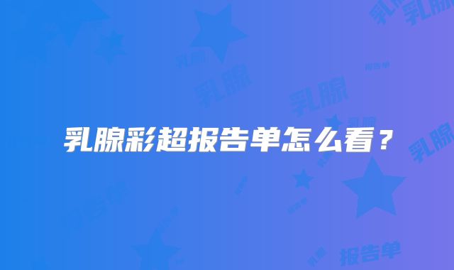 乳腺彩超报告单怎么看?