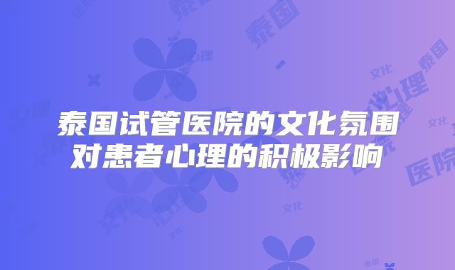 泰国试管医院的文化氛围对患者心理的积极影响