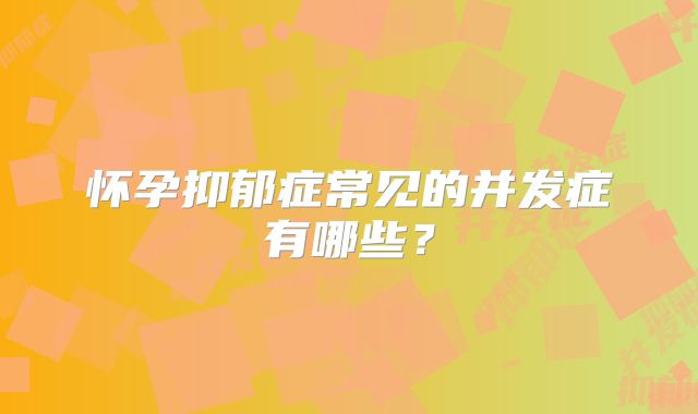 怀孕抑郁症常见的并发症有哪些?