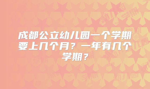 成都公立幼儿园一个学期要上几个月？一年有几个学期？