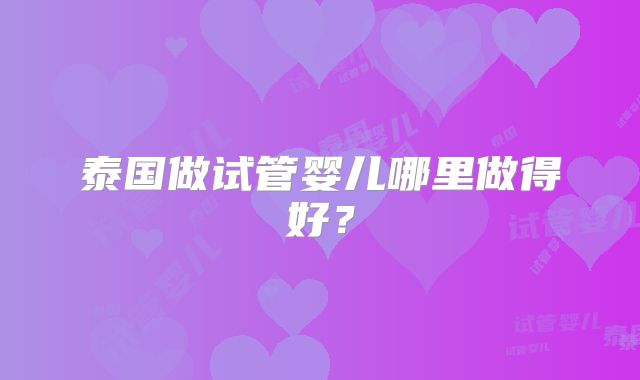 泰国做试管婴儿哪里做得好?