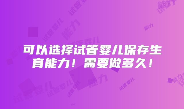 可以选择试管婴儿保存生育能力!需要做多久!