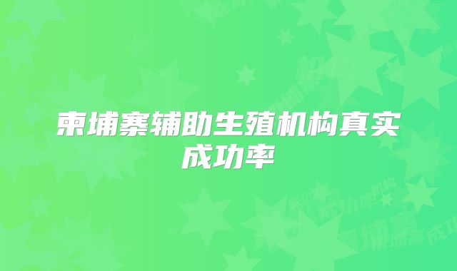 柬埔寨辅助生殖机构真实成功率